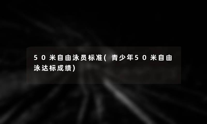 50米自由泳员标准(青少年50米自由泳达标成绩)