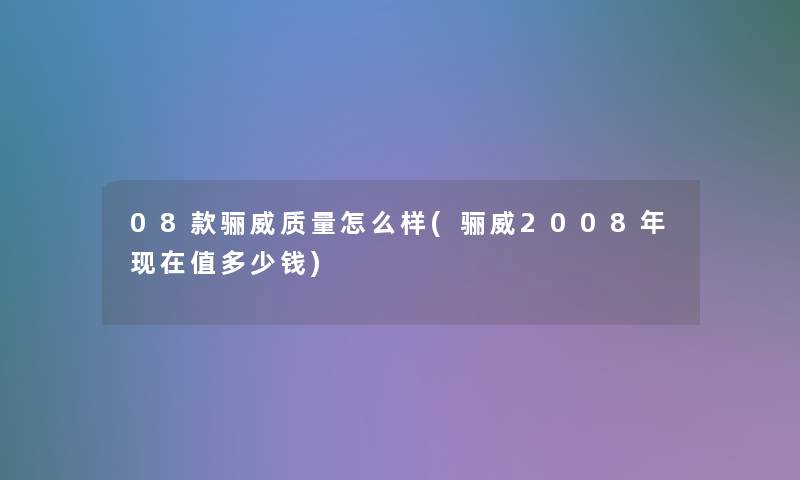 08款骊威质量怎么样(骊威2008年现在值多少钱)