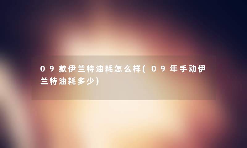 09款伊兰特油耗怎么样(09年手动伊兰特油耗多少)