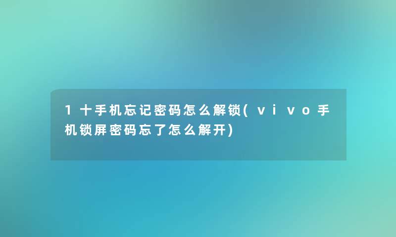 1十手机忘记密码怎么解锁(vivo手机锁屏密码忘了怎么解开)