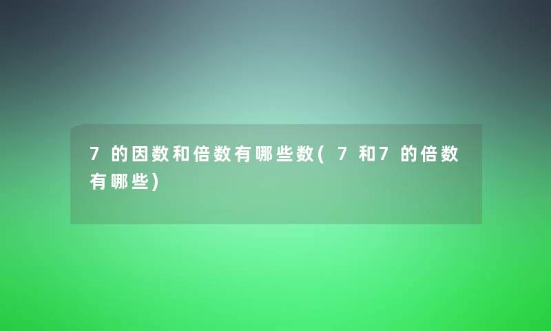 7的因数和倍数有哪些数(7和7的倍数有哪些)