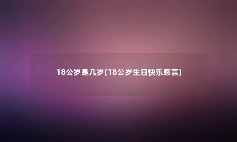 18公岁是几岁(18公岁生日快乐感言)