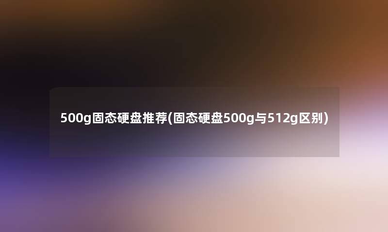 500g固态硬盘推荐(固态硬盘500g与512g区别)