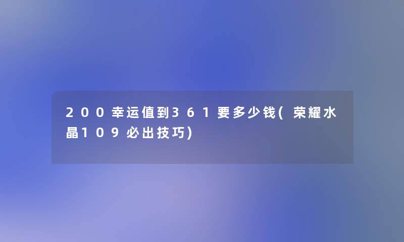 200幸运值到361要多少钱(荣耀水晶109必出技巧)