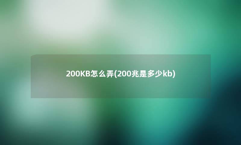 200KB怎么弄(200兆是多少kb)