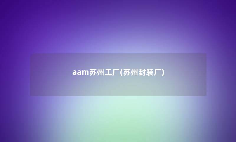 aam苏州工厂(苏州封装厂)