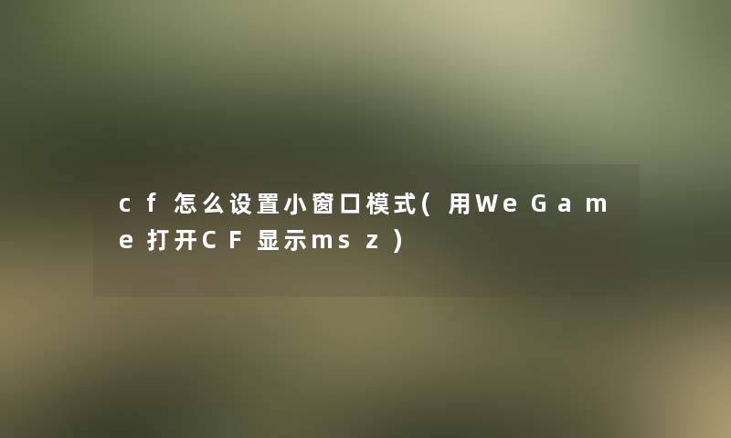 cf怎么设置小窗口模式(用WeGame打开CF显示msz)