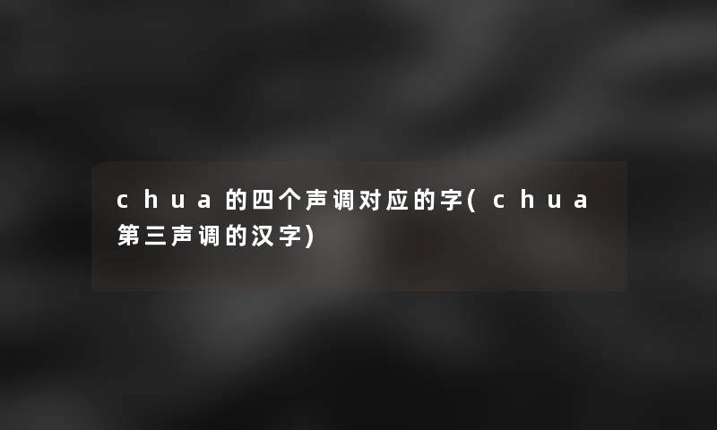 chua的四个声调对应的字(chua第三声调的汉字)