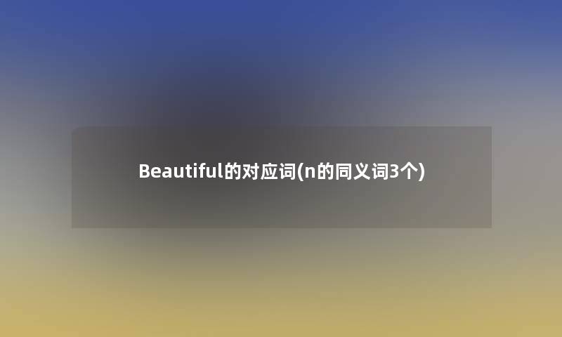 Beautiful的对应词(n的同义词3个)