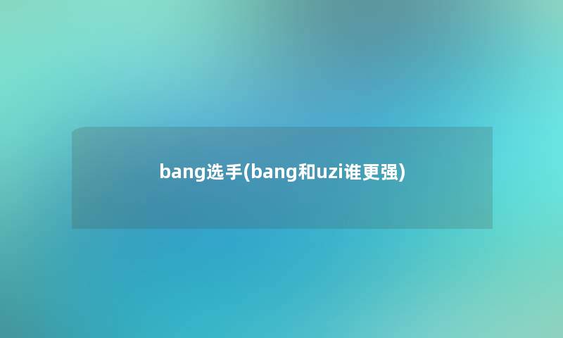 bang选手(bang和uzi谁更强)