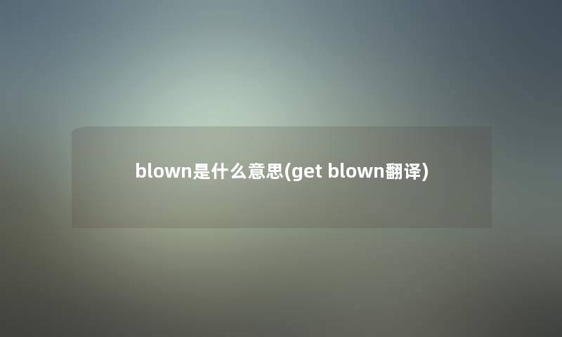 blown是什么意思(get blown翻译)