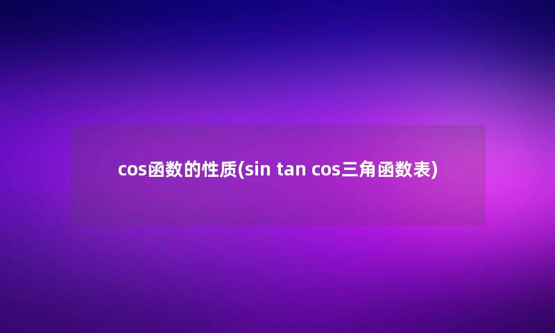 cos函数的性质(sin tan cos三角函数表)