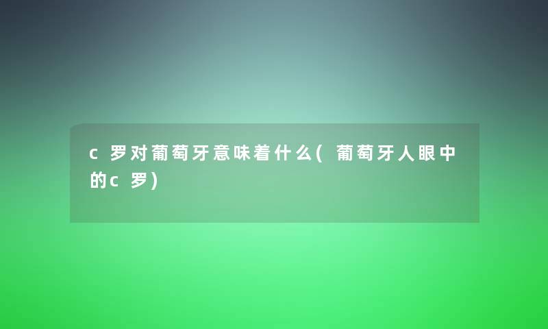 c罗对葡萄牙意味着什么(葡萄牙人眼中的c罗)