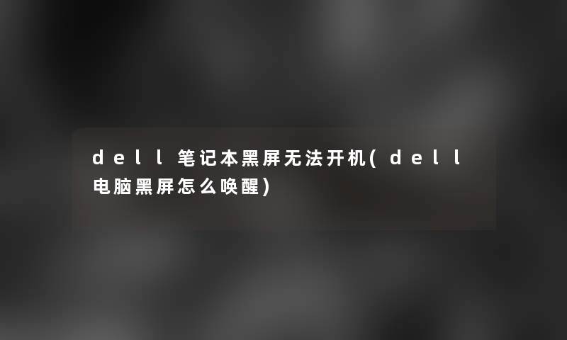 dell笔记本黑屏无法开机(dell电脑黑屏怎么唤醒)