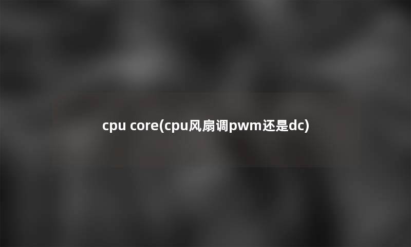 cpu core(cpu风扇调pwm还是dc)