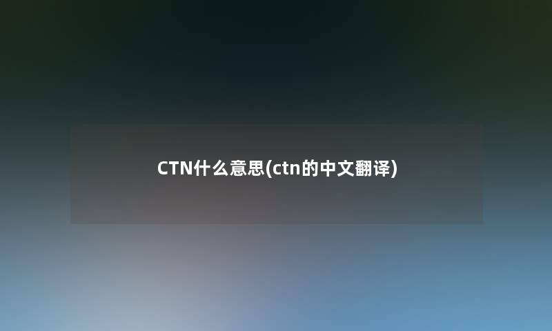 CTN什么意思(ctn的中文翻译)