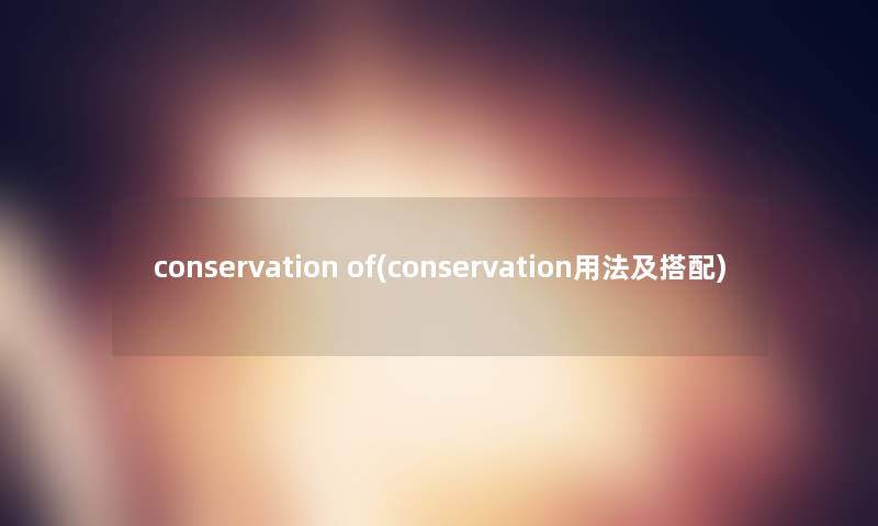 conservation of(conservation用法及搭配)