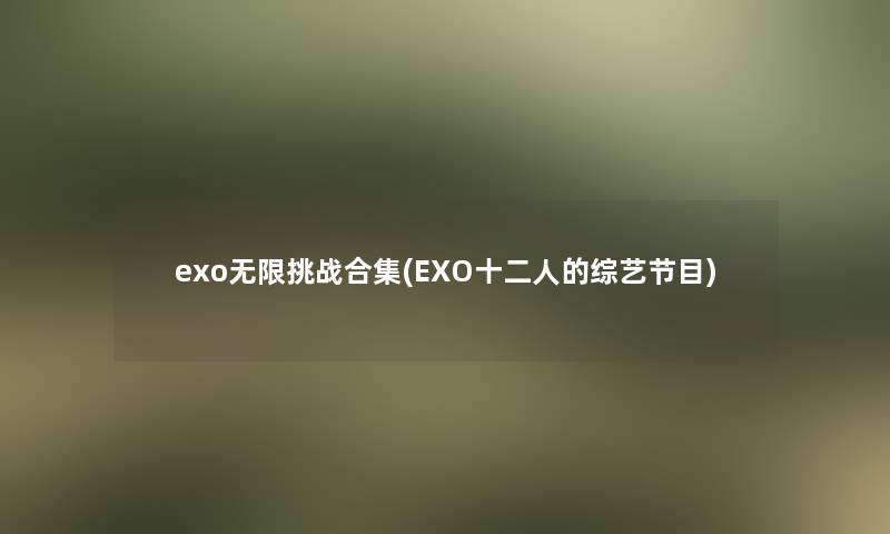 exo无限挑战合集(EXO十二人的综艺节目)