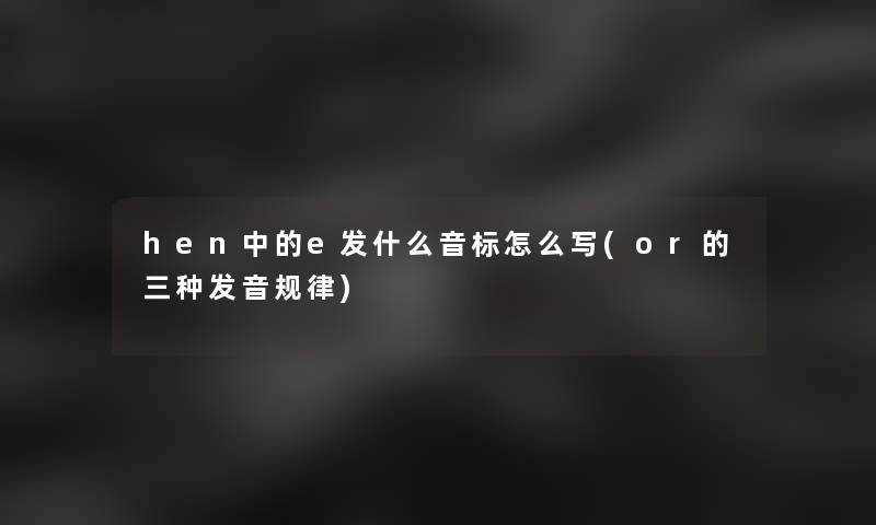 hen中的e发什么音标怎么写(or的三种发音规律)