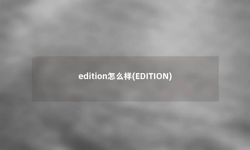 edition怎么样(EDITION)