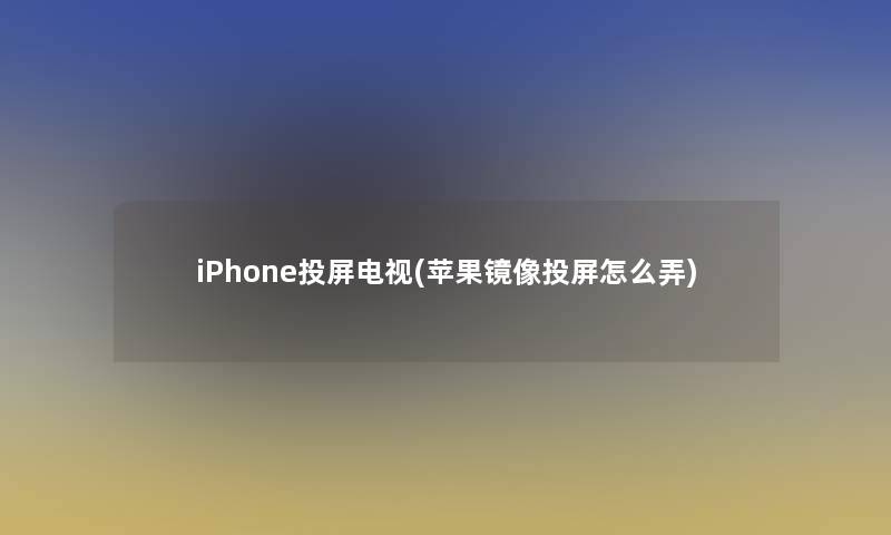 iPhone投屏电视(苹果镜像投屏怎么弄)