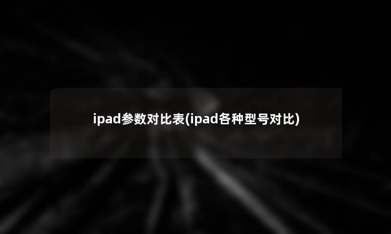 ipad参数对比表(ipad各种型号对比)