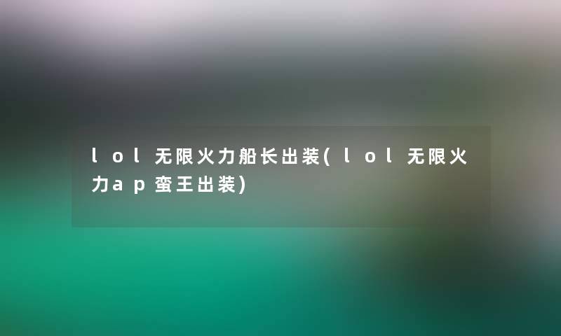 lol无限火力船长出装(lol无限火力ap蛮王出装)