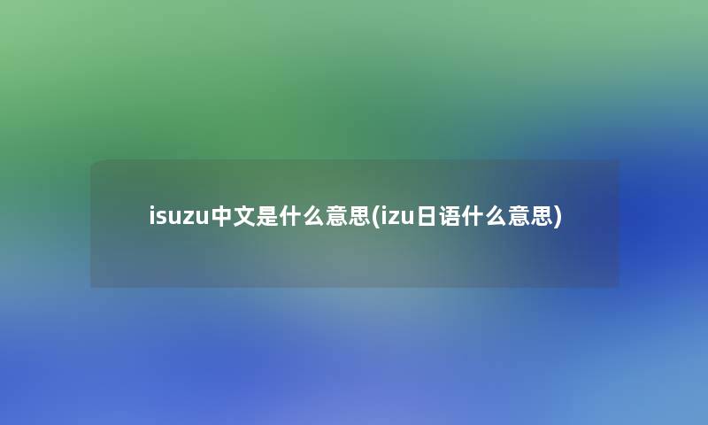 isuzu中文是什么意思(izu日语什么意思)