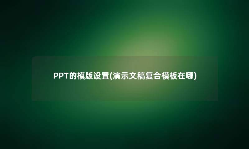 PPT的模版设置(演示文稿复合模板在哪)