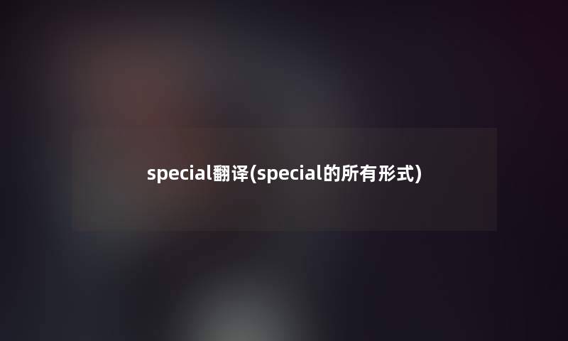 special翻译(special的所有形式)