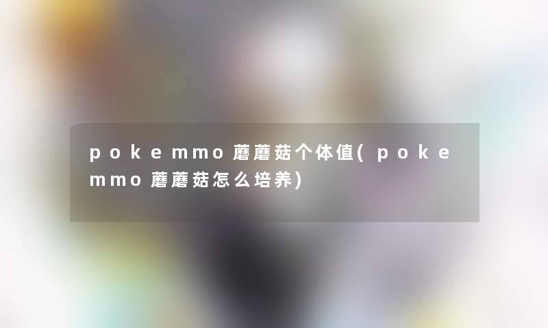 pokemmo蘑蘑菇个体值(pokemmo蘑蘑菇怎么培养)