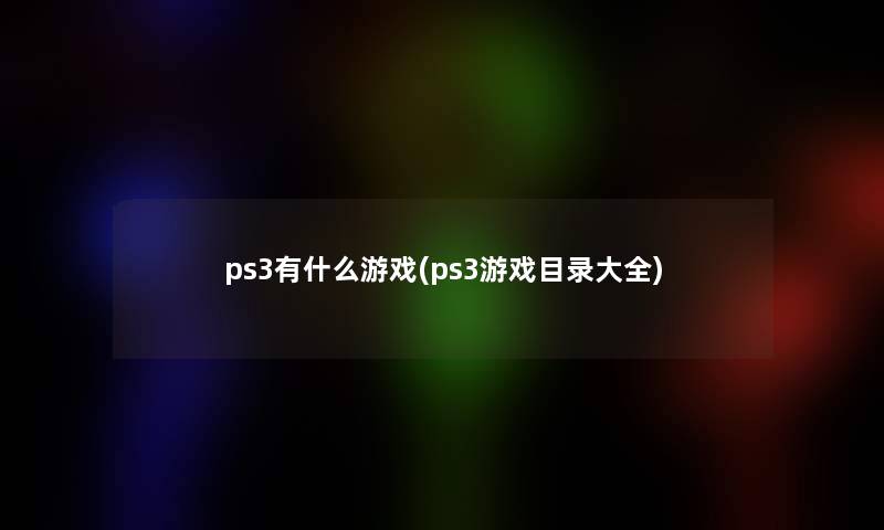 ps3有什么游戏(ps3游戏目录大全)