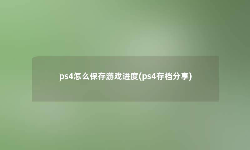 ps4怎么保存游戏进度(ps4存档分享)