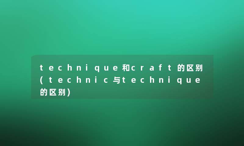 technique和craft的区别(technic与technique的区别)