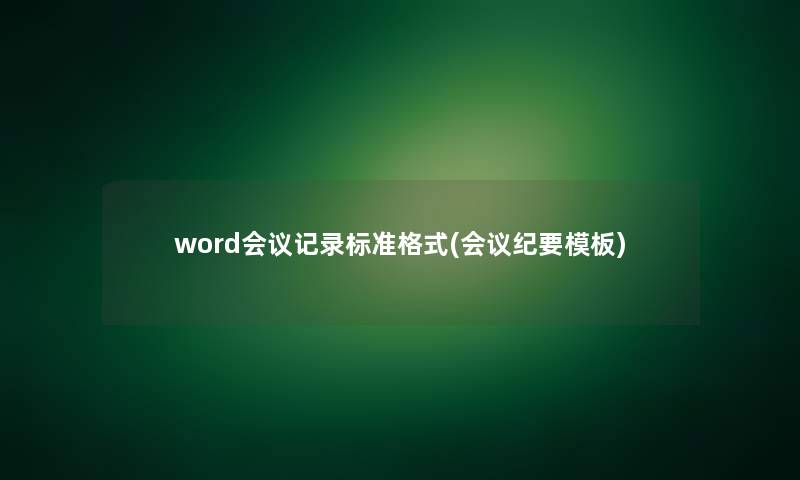 word会议记录标准格式(会议纪要模板)