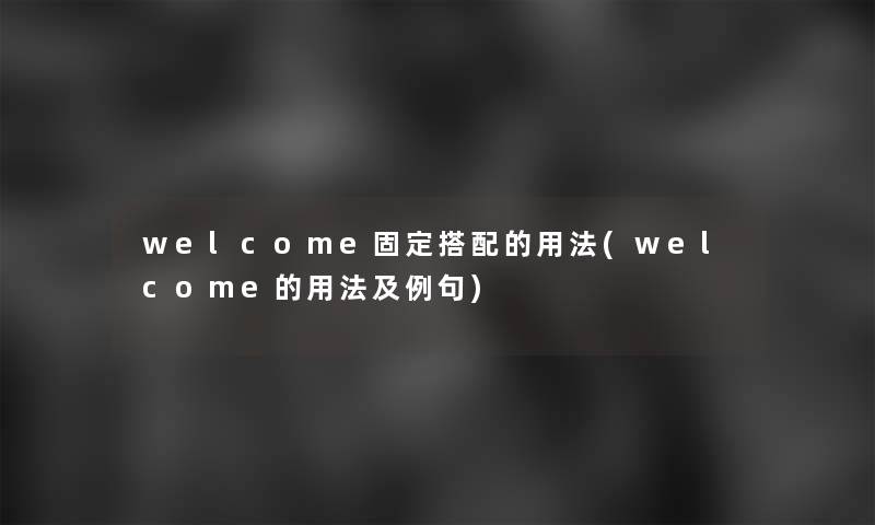 welcome固定搭配的用法(welcome的用法及例句)