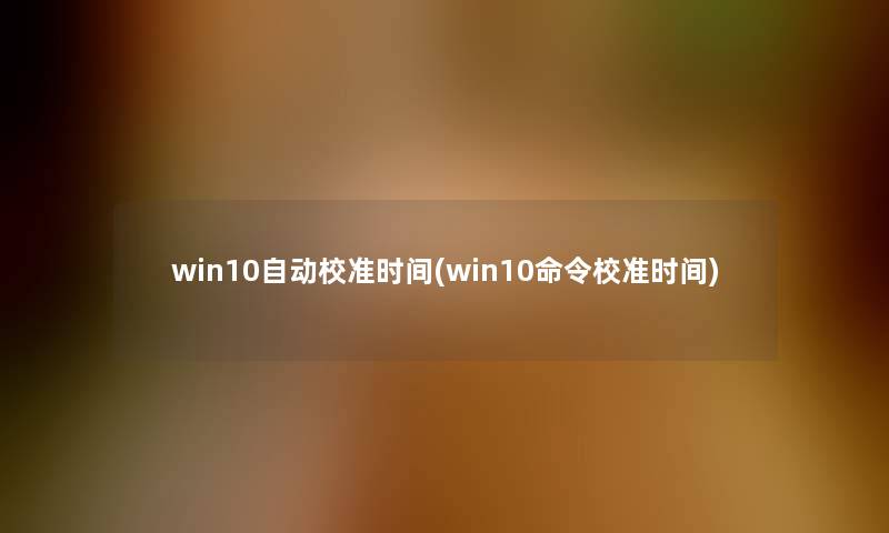 win10自动校准时间(win10命令校准时间)