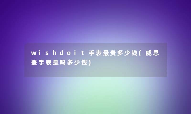 wishdoit手表贵多少钱(威思登手表是吗多少钱)