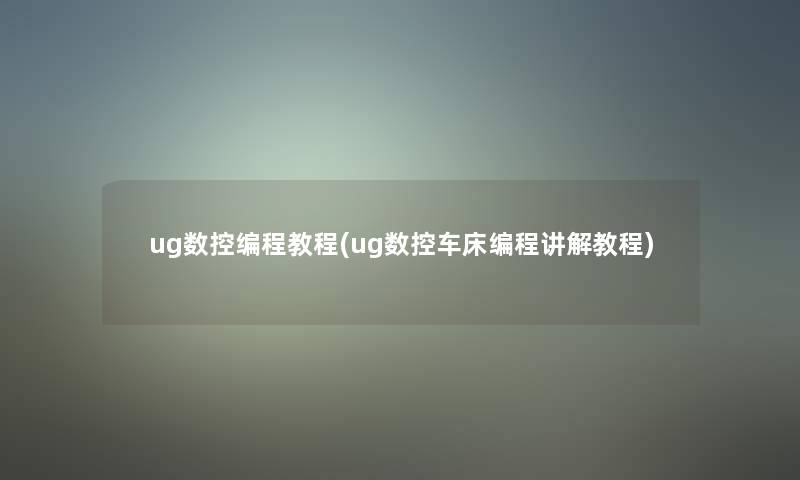 ug数控编程教程(ug数控车床编程讲解教程)