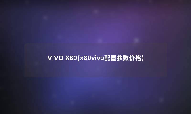 VIVO X80(x80vivo配置参数价格)