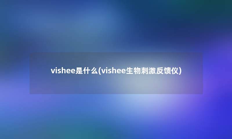 vishee是什么(vishee生物刺激反馈仪)