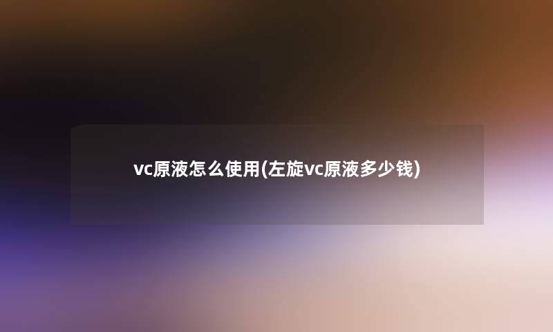 vc原液怎么使用(左旋vc原液多少钱)