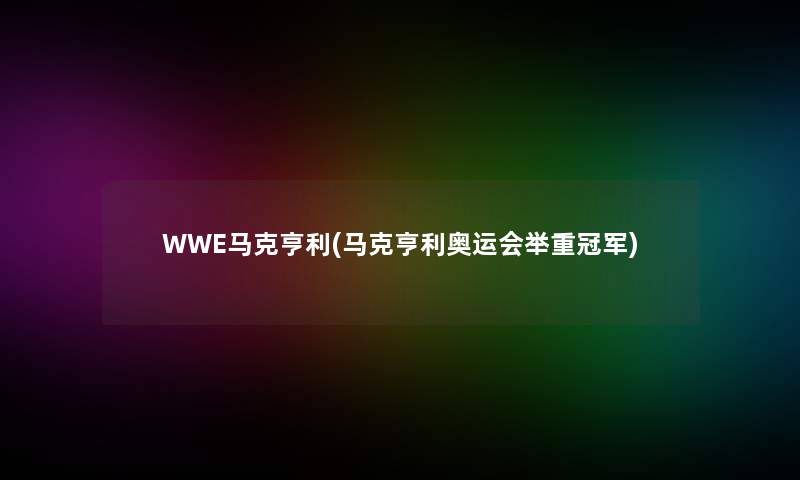 WWE马克亨利(马克亨利奥运会举重冠军)