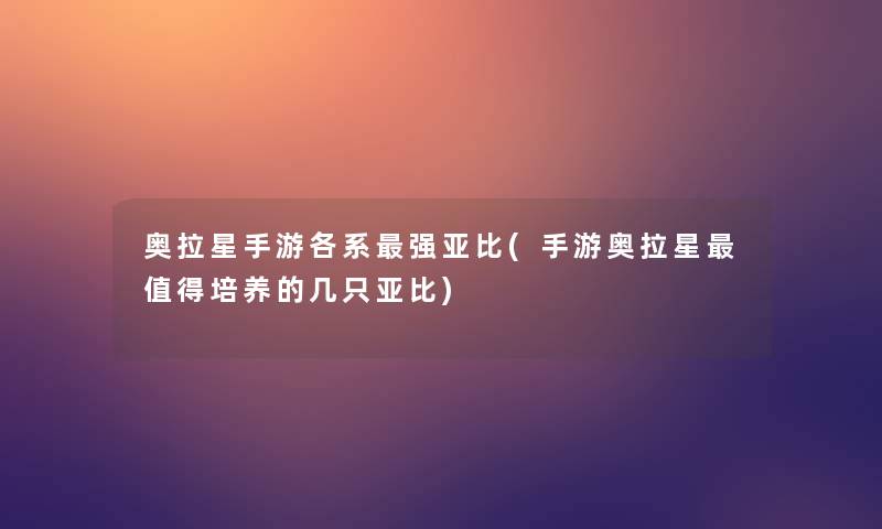 奥拉星手游各系强亚比(手游奥拉星值得培养的几只亚比)