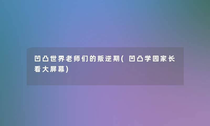 凹凸世界老师们的叛逆期(凹凸学园家长看大屏幕)