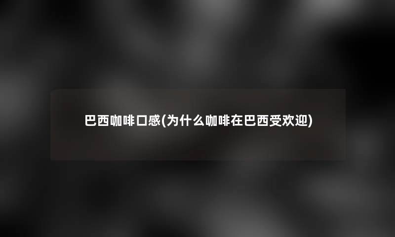 巴西咖啡口感(为什么咖啡在巴西受欢迎)