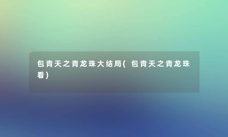 包青天之青龙珠大结局(包青天之青龙珠看)