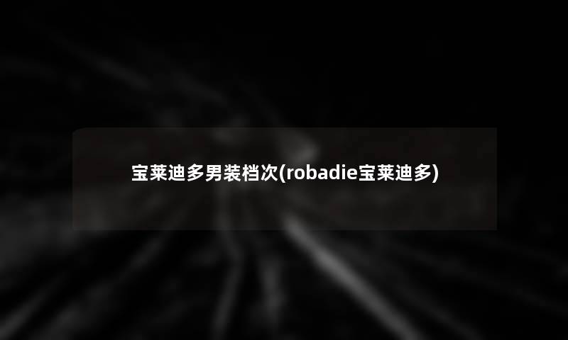 宝莱迪多男装档次(robadie宝莱迪多)