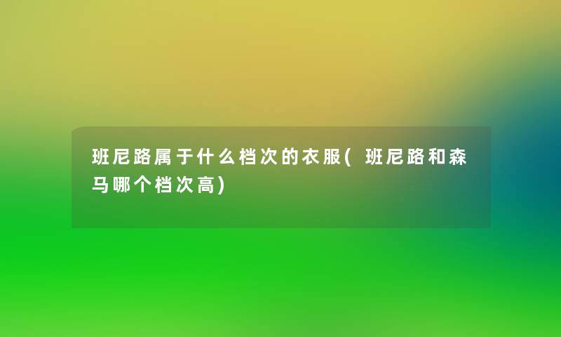 班尼路属于什么档次的衣服(班尼路和森马哪个档次高)