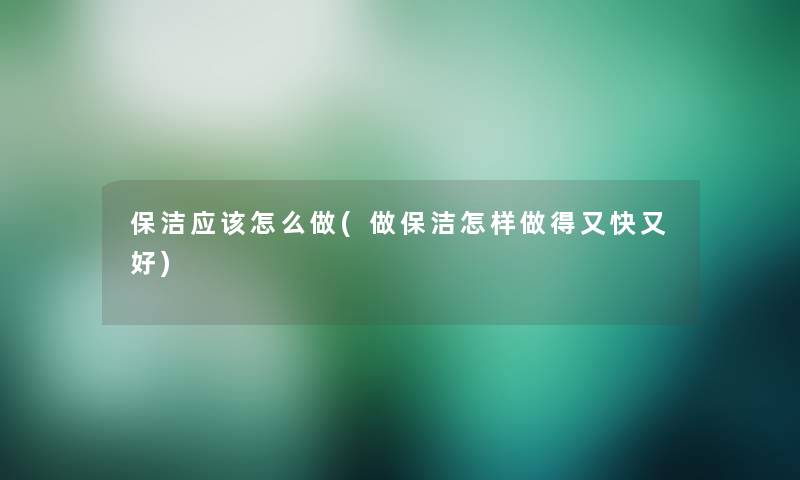 保洁应该怎么做(做保洁怎样做得又快又好)